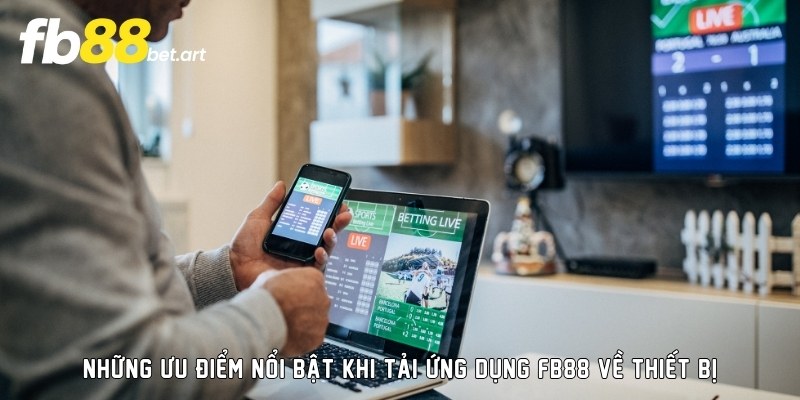 Những ưu điểm nổi bật khi tải ứng dụng FB88 về thiết bị